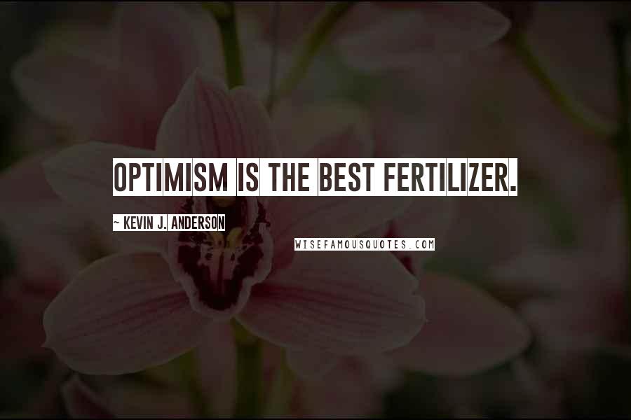 Kevin J. Anderson Quotes: Optimism is the best fertilizer.