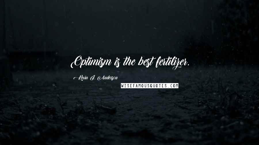 Kevin J. Anderson Quotes: Optimism is the best fertilizer.