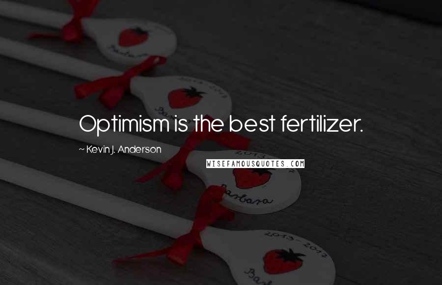 Kevin J. Anderson Quotes: Optimism is the best fertilizer.