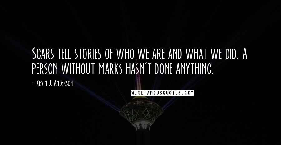 Kevin J. Anderson Quotes: Scars tell stories of who we are and what we did. A person without marks hasn't done anything.
