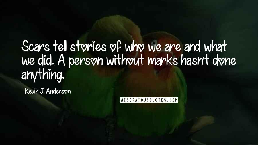 Kevin J. Anderson Quotes: Scars tell stories of who we are and what we did. A person without marks hasn't done anything.