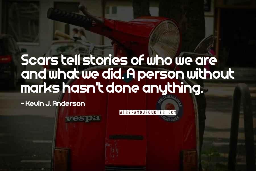 Kevin J. Anderson Quotes: Scars tell stories of who we are and what we did. A person without marks hasn't done anything.