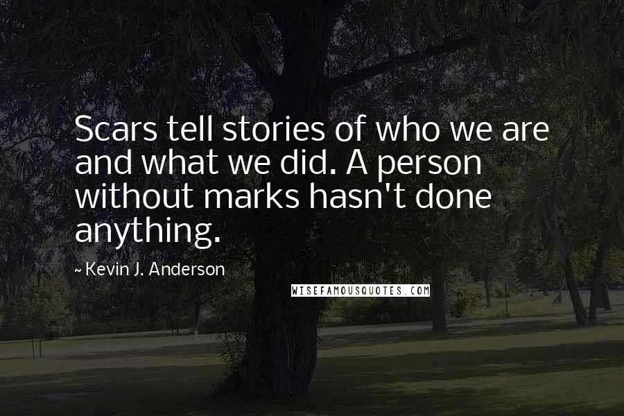 Kevin J. Anderson Quotes: Scars tell stories of who we are and what we did. A person without marks hasn't done anything.