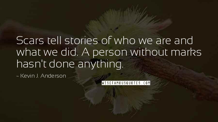 Kevin J. Anderson Quotes: Scars tell stories of who we are and what we did. A person without marks hasn't done anything.