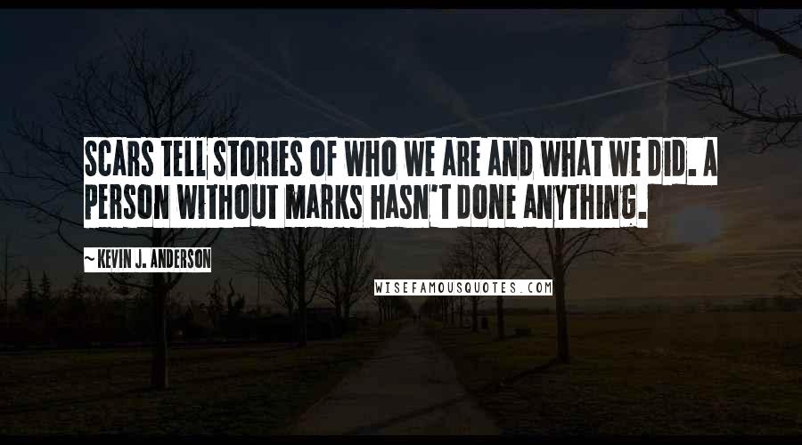 Kevin J. Anderson Quotes: Scars tell stories of who we are and what we did. A person without marks hasn't done anything.