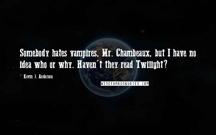 Kevin J. Anderson Quotes: Somebody hates vampires, Mr. Chambeaux, but I have no idea who or why. Haven't they read Twilight?