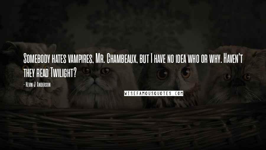 Kevin J. Anderson Quotes: Somebody hates vampires, Mr. Chambeaux, but I have no idea who or why. Haven't they read Twilight?