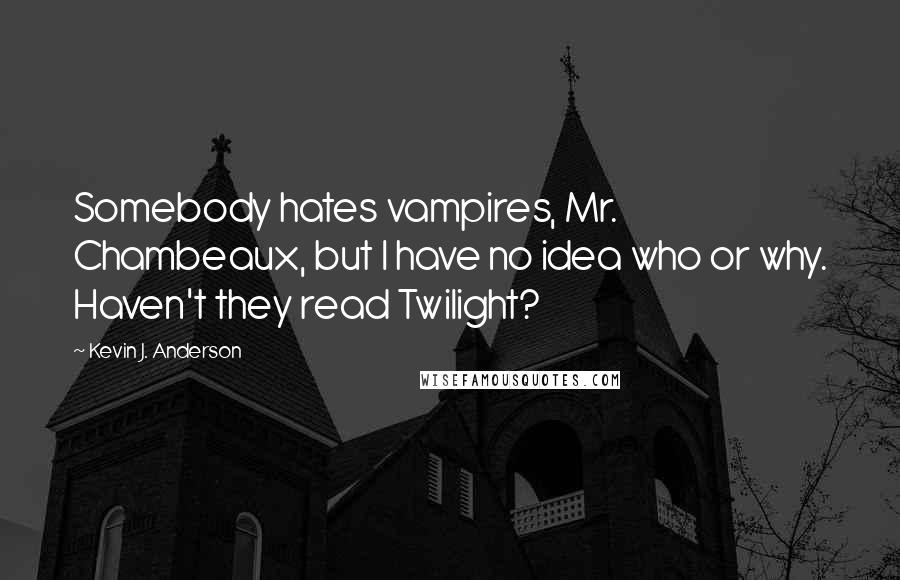 Kevin J. Anderson Quotes: Somebody hates vampires, Mr. Chambeaux, but I have no idea who or why. Haven't they read Twilight?