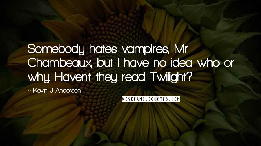 Kevin J. Anderson Quotes: Somebody hates vampires, Mr. Chambeaux, but I have no idea who or why. Haven't they read Twilight?