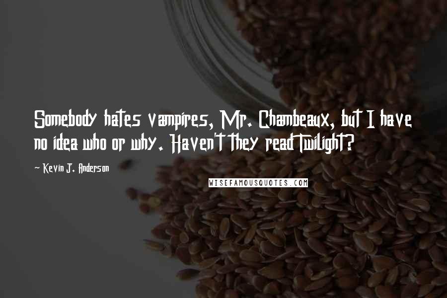 Kevin J. Anderson Quotes: Somebody hates vampires, Mr. Chambeaux, but I have no idea who or why. Haven't they read Twilight?