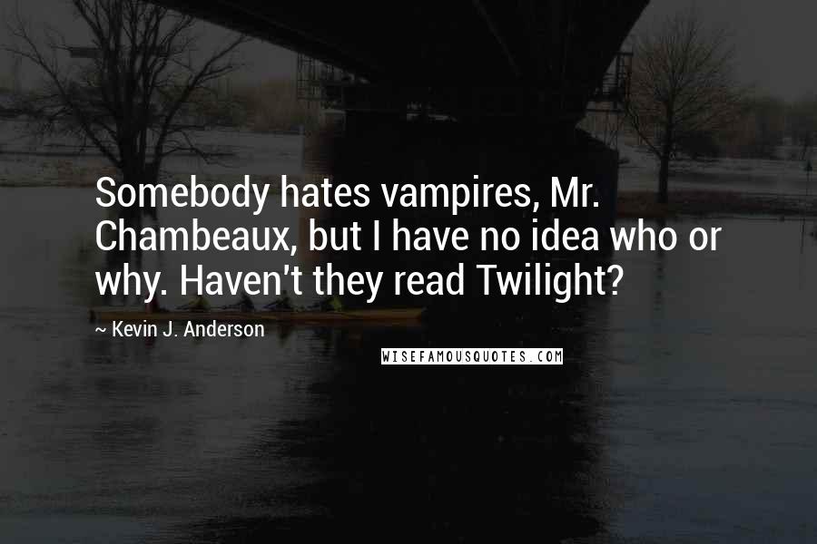 Kevin J. Anderson Quotes: Somebody hates vampires, Mr. Chambeaux, but I have no idea who or why. Haven't they read Twilight?