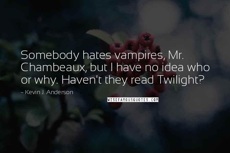 Kevin J. Anderson Quotes: Somebody hates vampires, Mr. Chambeaux, but I have no idea who or why. Haven't they read Twilight?