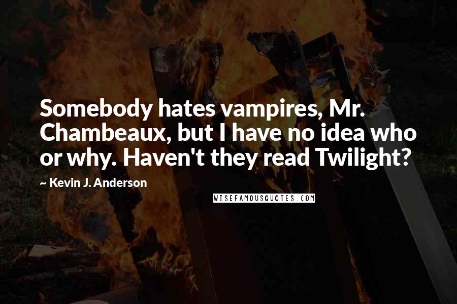 Kevin J. Anderson Quotes: Somebody hates vampires, Mr. Chambeaux, but I have no idea who or why. Haven't they read Twilight?