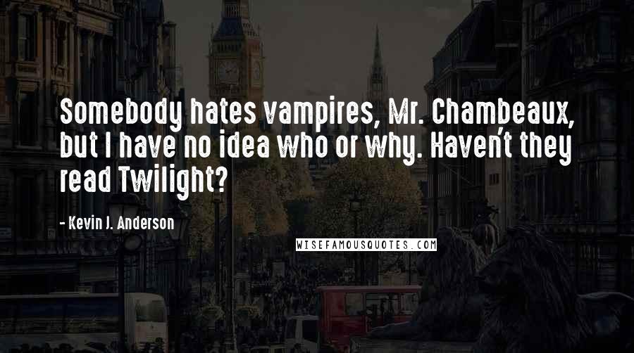 Kevin J. Anderson Quotes: Somebody hates vampires, Mr. Chambeaux, but I have no idea who or why. Haven't they read Twilight?