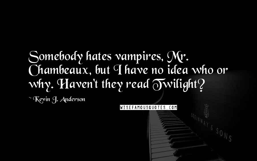 Kevin J. Anderson Quotes: Somebody hates vampires, Mr. Chambeaux, but I have no idea who or why. Haven't they read Twilight?