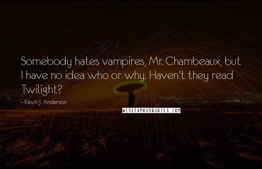 Kevin J. Anderson Quotes: Somebody hates vampires, Mr. Chambeaux, but I have no idea who or why. Haven't they read Twilight?