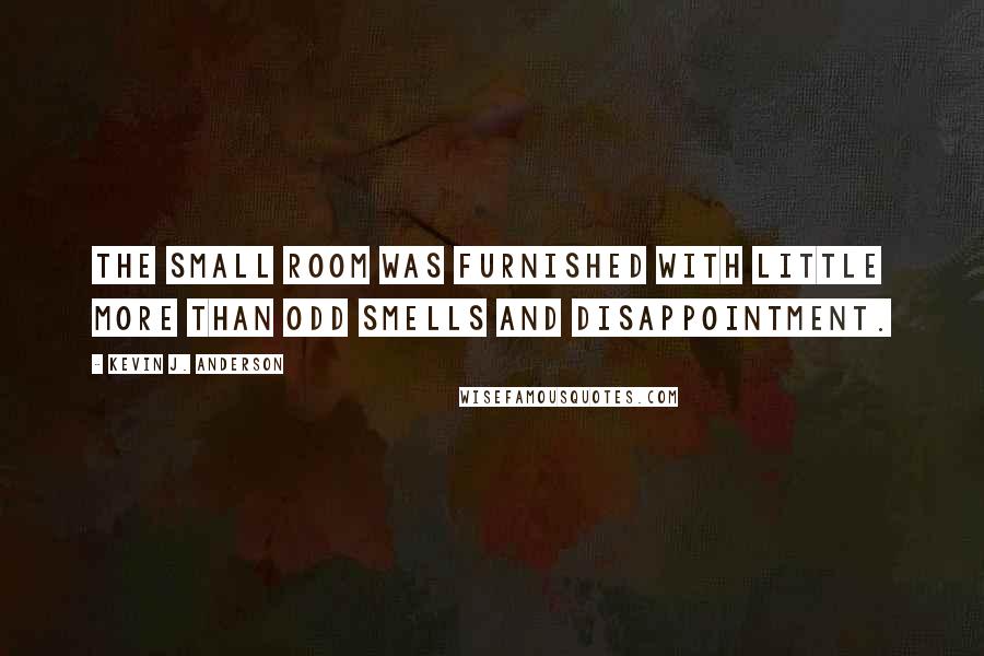 Kevin J. Anderson Quotes: The small room was furnished with little more than odd smells and disappointment.