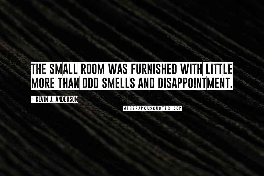 Kevin J. Anderson Quotes: The small room was furnished with little more than odd smells and disappointment.