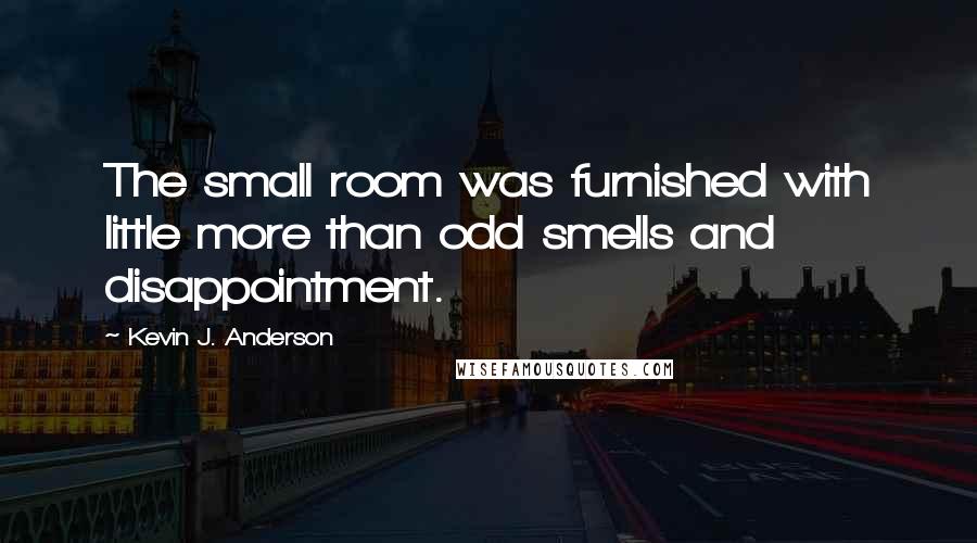 Kevin J. Anderson Quotes: The small room was furnished with little more than odd smells and disappointment.