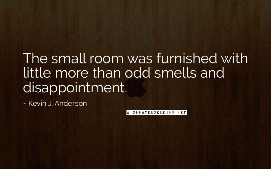 Kevin J. Anderson Quotes: The small room was furnished with little more than odd smells and disappointment.