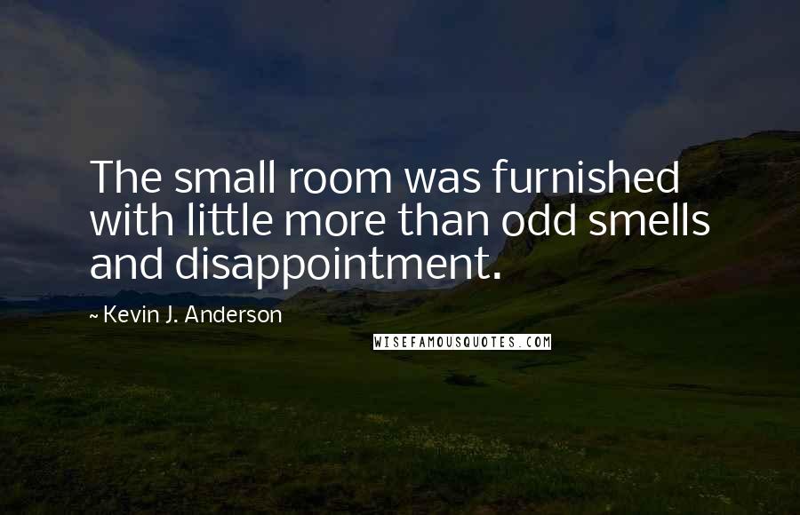 Kevin J. Anderson Quotes: The small room was furnished with little more than odd smells and disappointment.