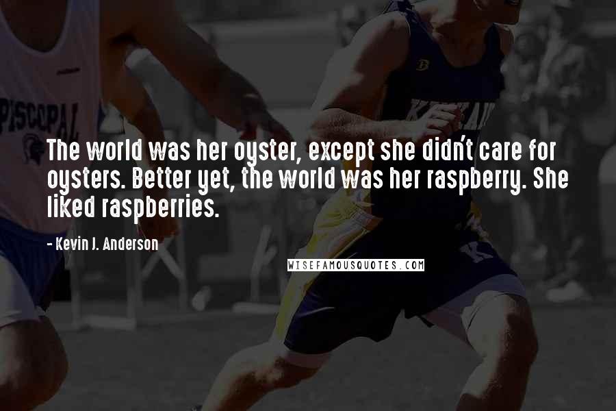 Kevin J. Anderson Quotes: The world was her oyster, except she didn't care for oysters. Better yet, the world was her raspberry. She liked raspberries.