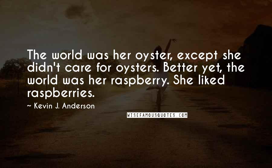 Kevin J. Anderson Quotes: The world was her oyster, except she didn't care for oysters. Better yet, the world was her raspberry. She liked raspberries.