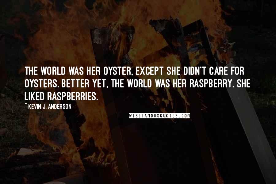 Kevin J. Anderson Quotes: The world was her oyster, except she didn't care for oysters. Better yet, the world was her raspberry. She liked raspberries.