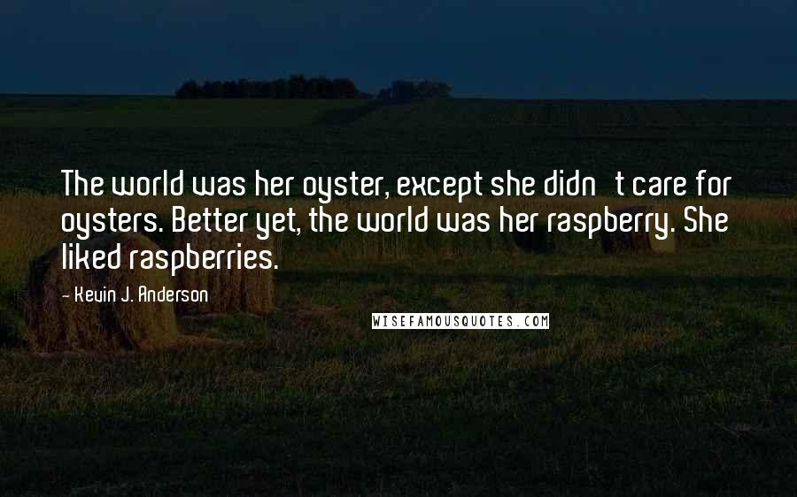 Kevin J. Anderson Quotes: The world was her oyster, except she didn't care for oysters. Better yet, the world was her raspberry. She liked raspberries.