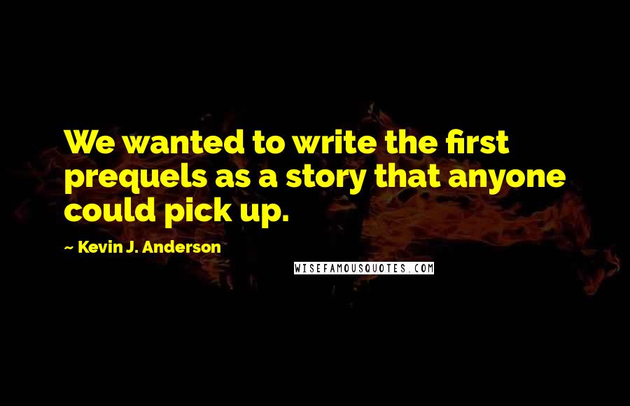 Kevin J. Anderson Quotes: We wanted to write the first prequels as a story that anyone could pick up.