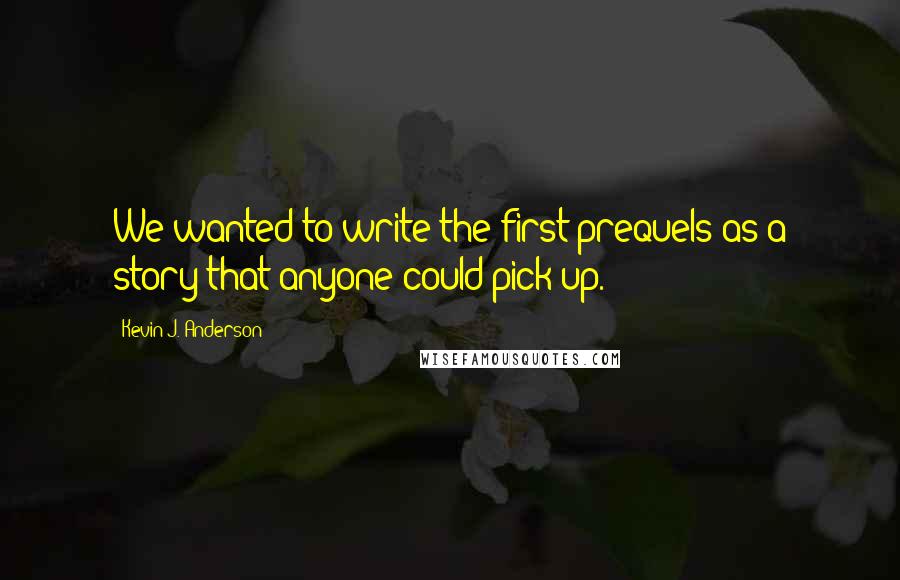 Kevin J. Anderson Quotes: We wanted to write the first prequels as a story that anyone could pick up.