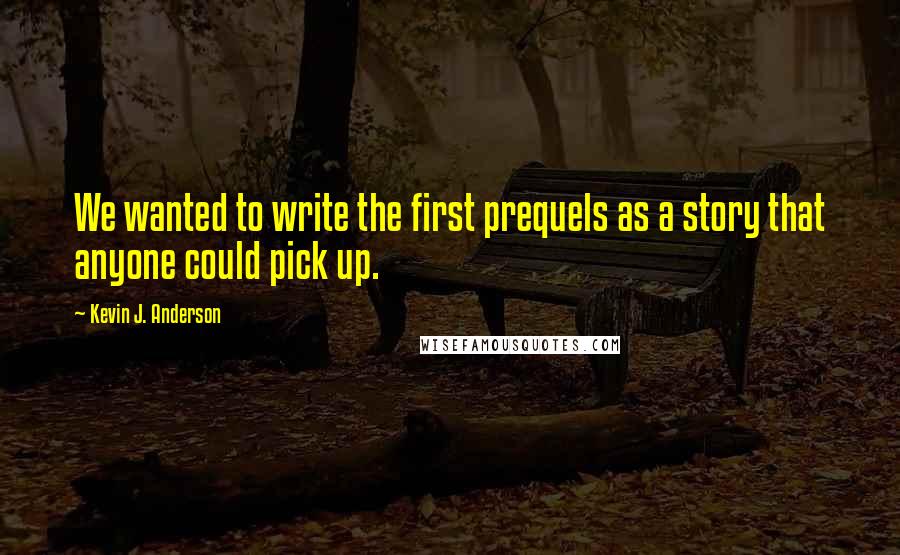 Kevin J. Anderson Quotes: We wanted to write the first prequels as a story that anyone could pick up.