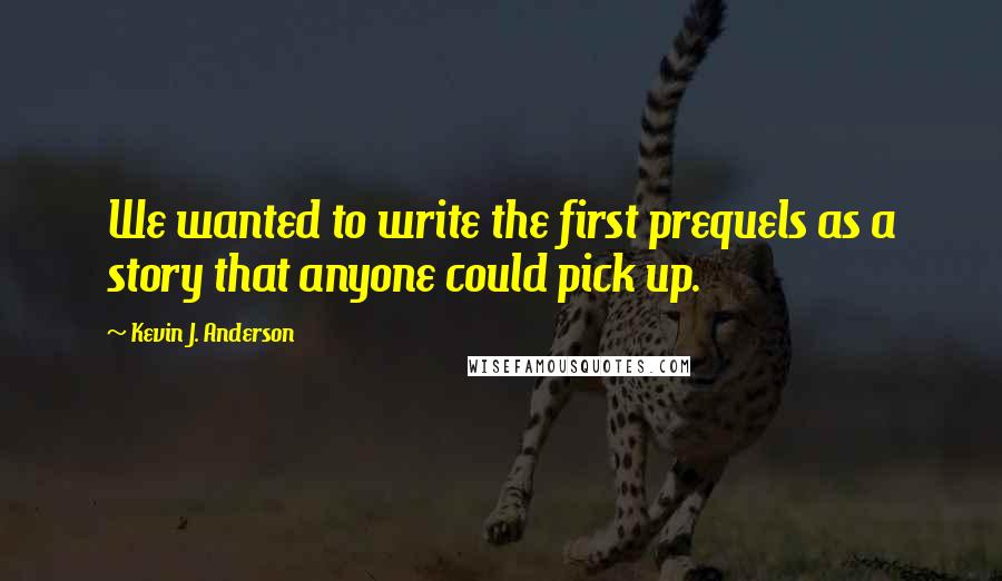 Kevin J. Anderson Quotes: We wanted to write the first prequels as a story that anyone could pick up.