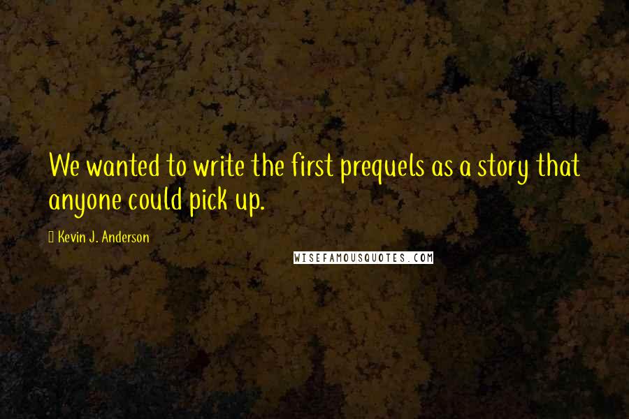 Kevin J. Anderson Quotes: We wanted to write the first prequels as a story that anyone could pick up.