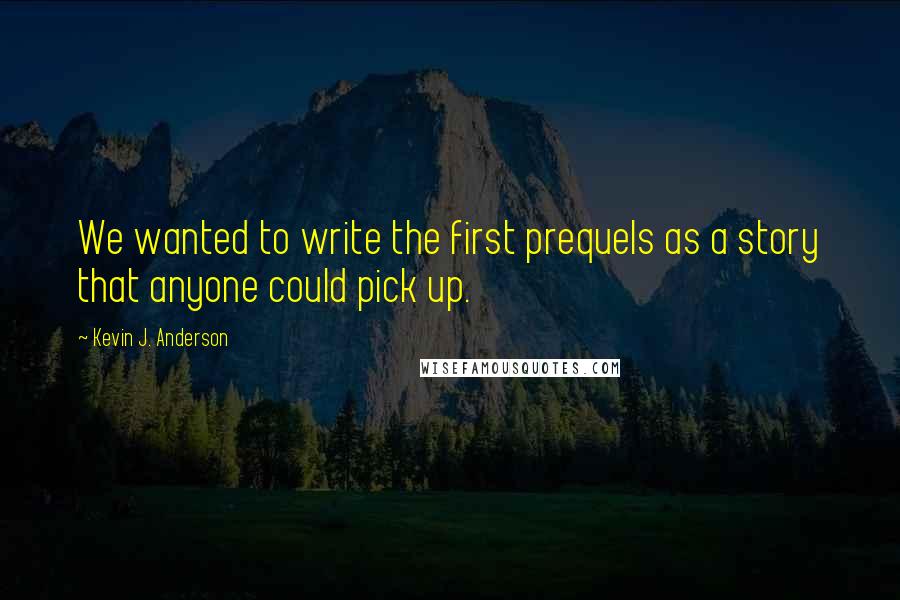 Kevin J. Anderson Quotes: We wanted to write the first prequels as a story that anyone could pick up.