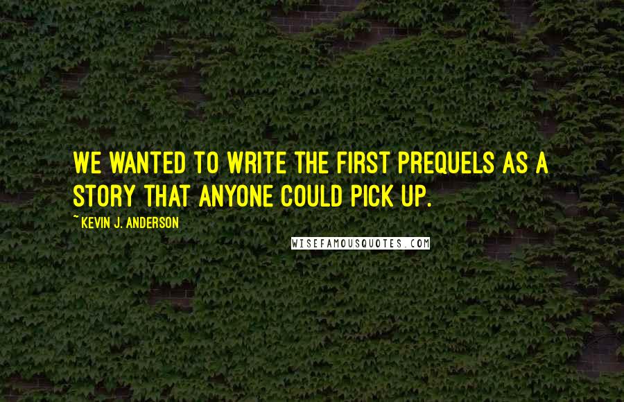 Kevin J. Anderson Quotes: We wanted to write the first prequels as a story that anyone could pick up.