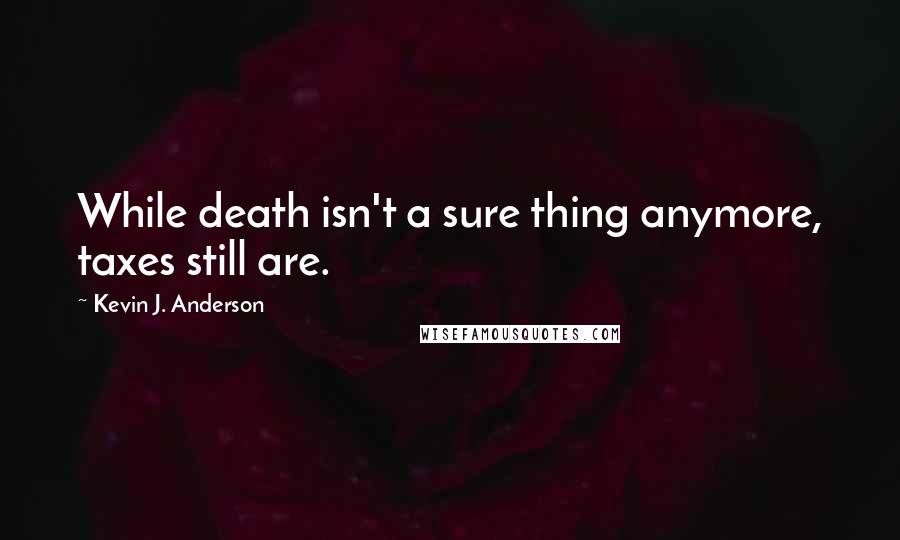 Kevin J. Anderson Quotes: While death isn't a sure thing anymore, taxes still are.