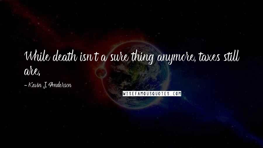 Kevin J. Anderson Quotes: While death isn't a sure thing anymore, taxes still are.