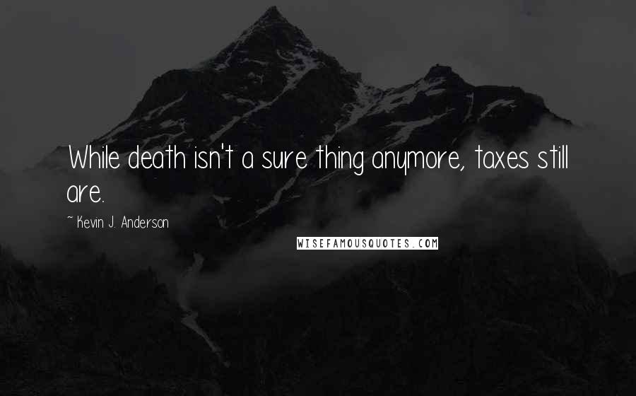 Kevin J. Anderson Quotes: While death isn't a sure thing anymore, taxes still are.