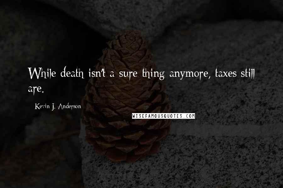 Kevin J. Anderson Quotes: While death isn't a sure thing anymore, taxes still are.