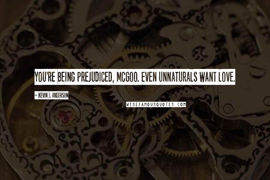 Kevin J. Anderson Quotes: You're being prejudiced, McGoo. Even unnaturals want love.