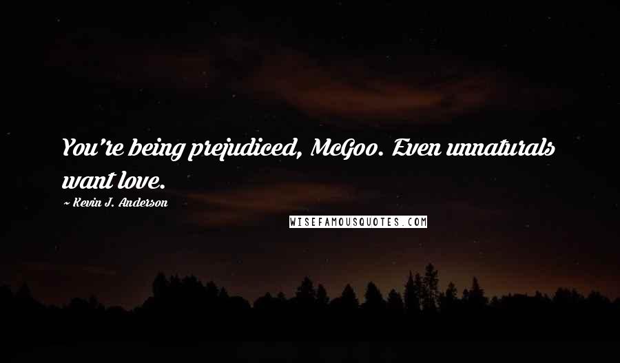 Kevin J. Anderson Quotes: You're being prejudiced, McGoo. Even unnaturals want love.