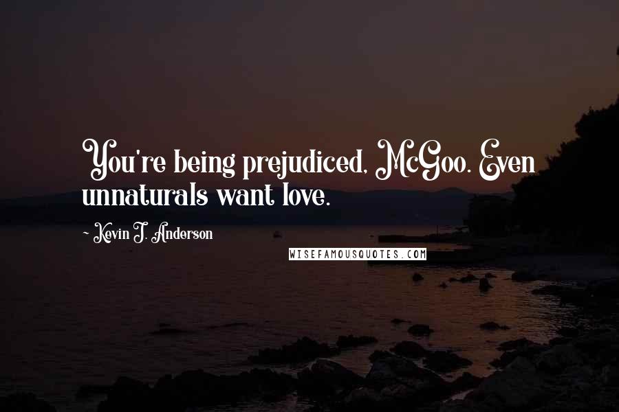 Kevin J. Anderson Quotes: You're being prejudiced, McGoo. Even unnaturals want love.