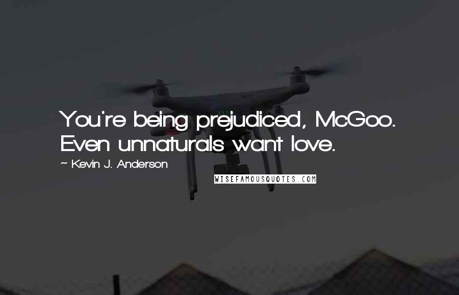 Kevin J. Anderson Quotes: You're being prejudiced, McGoo. Even unnaturals want love.