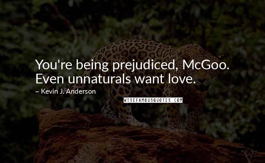 Kevin J. Anderson Quotes: You're being prejudiced, McGoo. Even unnaturals want love.