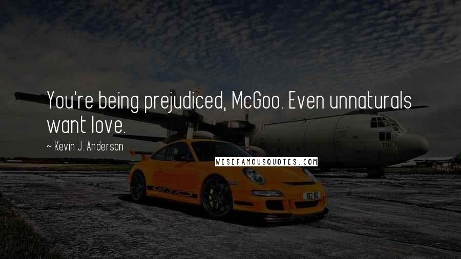 Kevin J. Anderson Quotes: You're being prejudiced, McGoo. Even unnaturals want love.