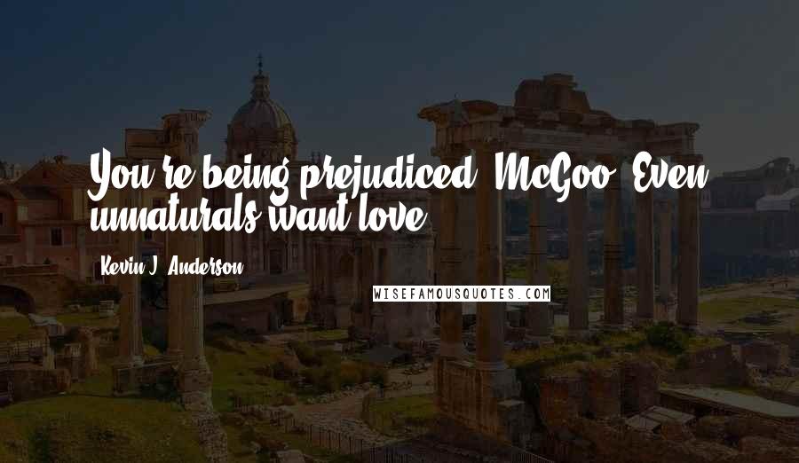 Kevin J. Anderson Quotes: You're being prejudiced, McGoo. Even unnaturals want love.