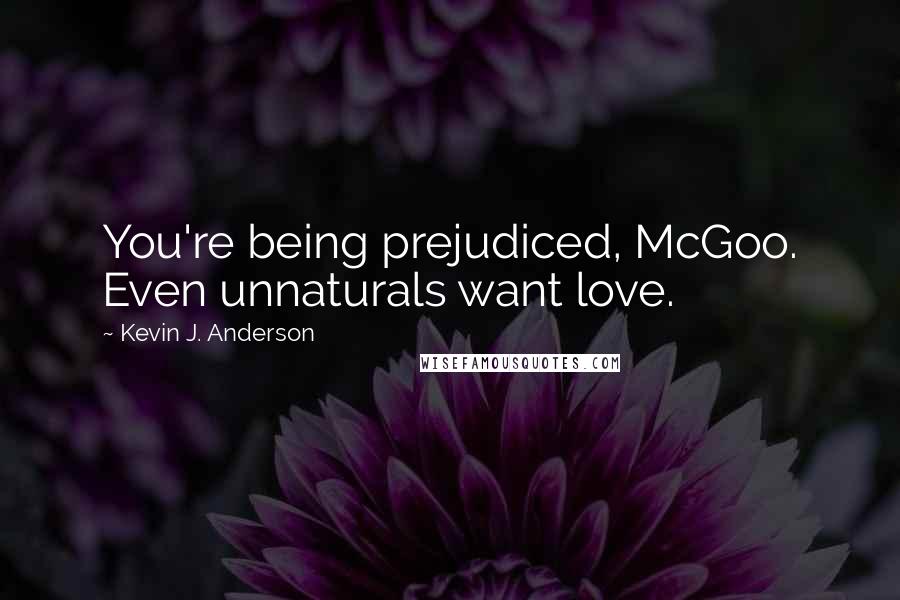 Kevin J. Anderson Quotes: You're being prejudiced, McGoo. Even unnaturals want love.