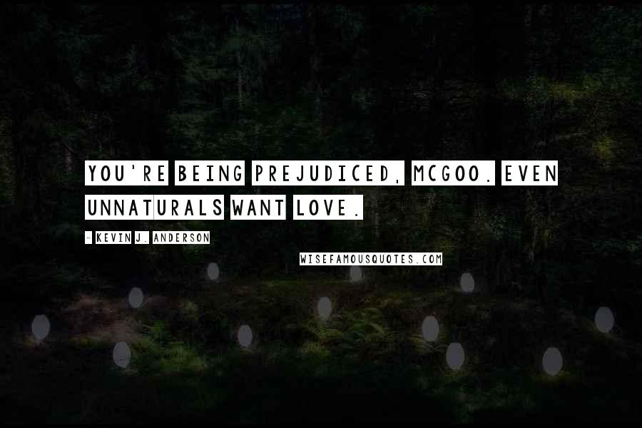 Kevin J. Anderson Quotes: You're being prejudiced, McGoo. Even unnaturals want love.