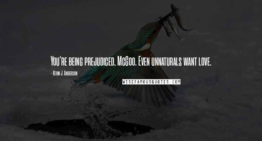 Kevin J. Anderson Quotes: You're being prejudiced, McGoo. Even unnaturals want love.